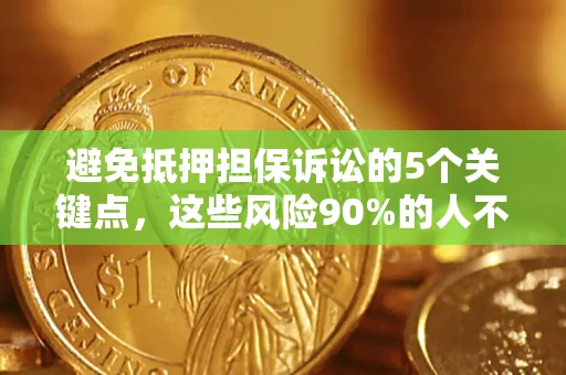 武汉避免抵押担保诉讼的5个关键点，这些风险90%的人不知道！