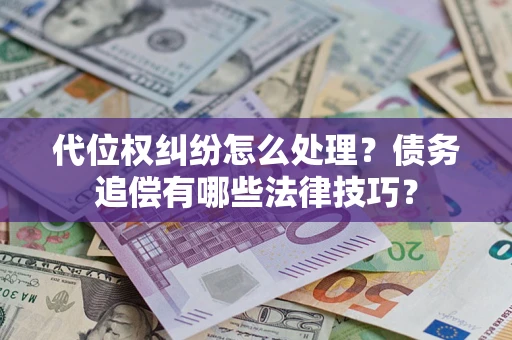 武汉代位权纠纷怎么处理？债务追偿有哪些法律技巧？