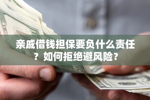 武汉亲戚借钱担保要负什么责任？如何拒绝避风险？