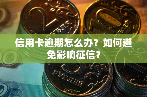 武汉信用卡逾期怎么办？如何避免影响征信？