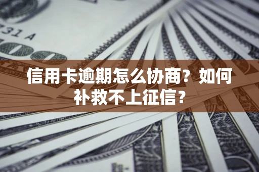 武汉信用卡逾期怎么协商？如何补救不上征信？