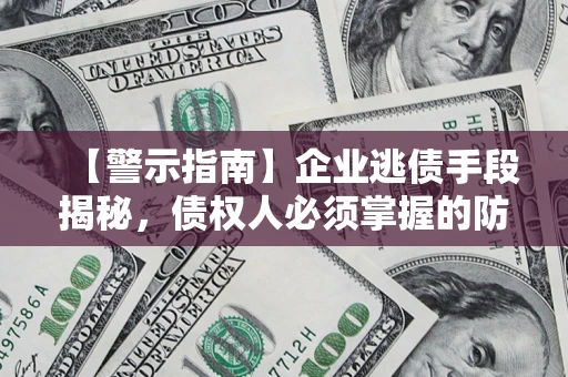 武汉【警示指南】企业逃债手段揭秘，债权人必须掌握的防坑宝典