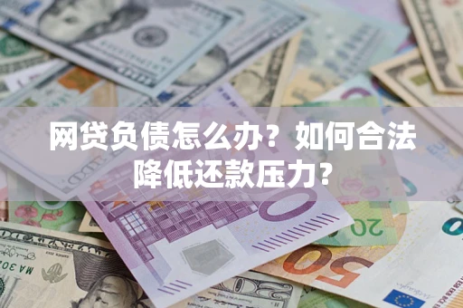 武汉网贷负债怎么办？如何合法降低还款压力？