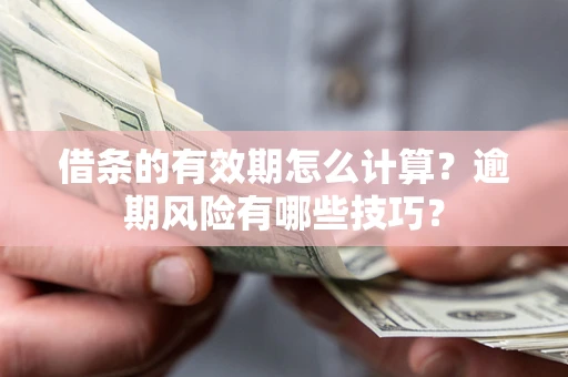 武汉借条的有效期怎么计算？逾期风险有哪些技巧？