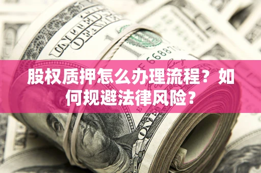 武汉股权质押怎么办理流程？如何规避法律风险？