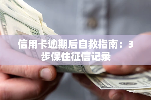 武汉信用卡逾期后自救指南：3步保住征信记录