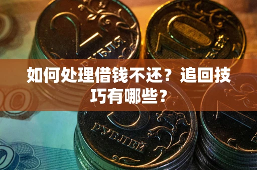 武汉如何处理借钱不还？追回技巧有哪些？
