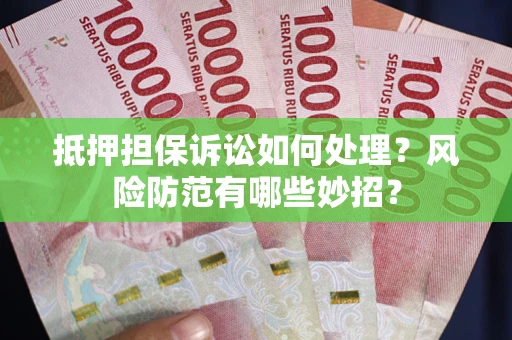 武汉抵押担保诉讼如何处理？风险防范有哪些妙招？