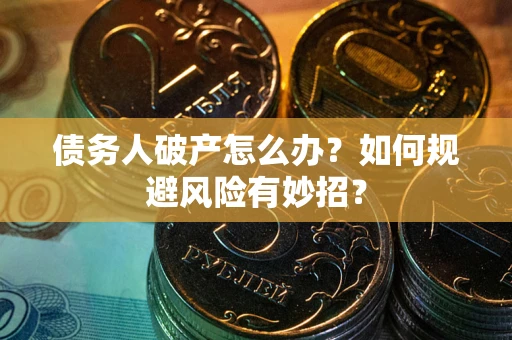 武汉债务人破产怎么办？如何规避风险有妙招？