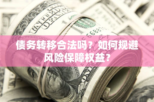 武汉债务转移合法吗？如何规避风险保障权益？