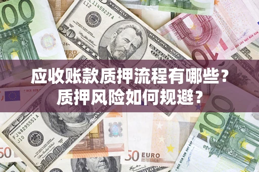 武汉应收账款质押流程有哪些？质押风险如何规避？