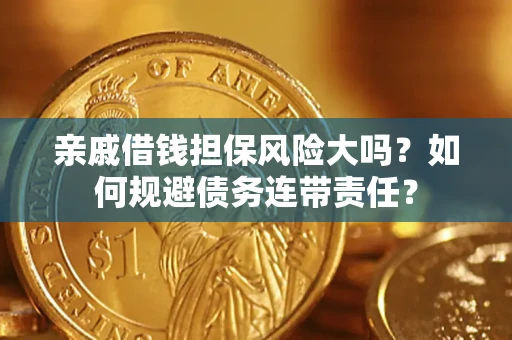 武汉亲戚借钱担保风险大吗？如何规避债务连带责任？