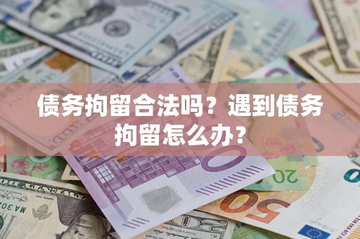 武汉债务拘留合法吗？遇到债务拘留怎么办？