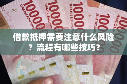 武汉借款抵押需要注意什么风险？流程有哪些技巧？