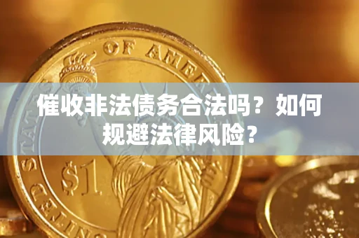 武汉催收非法债务合法吗？如何规避法律风险？
