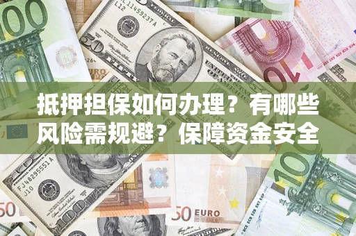 武汉抵押担保如何办理？有哪些风险需规避？保障资金安全