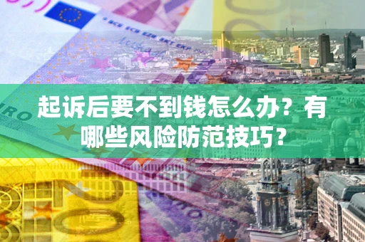 武汉起诉后要不到钱怎么办?有哪些风险防范技巧? 武汉起诉后要不到钱怎么办?有哪些风险防范技巧?