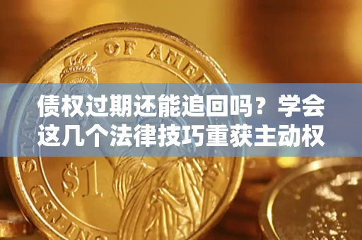 武汉债权过期还能追回吗？学会这几个法律技巧重获主动权
