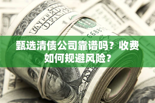 武汉甄选清债公司靠谱吗？收费如何规避风险？
