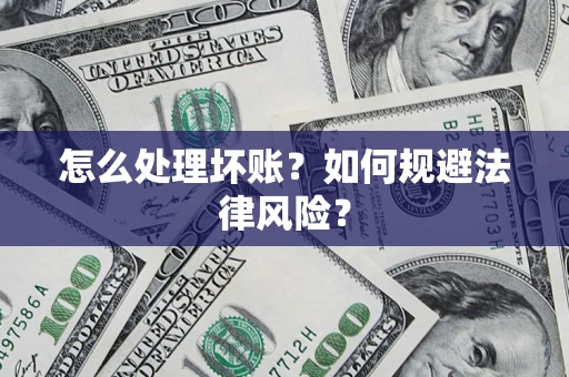 武汉怎么处理坏账？如何规避法律风险？