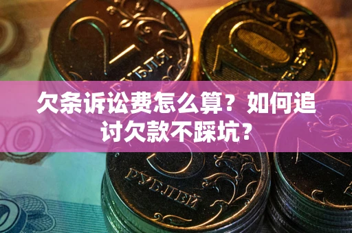 武汉欠条诉讼费怎么算？如何追讨欠款不踩坑？