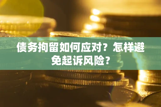 武汉债务拘留如何应对？怎样避免起诉风险？