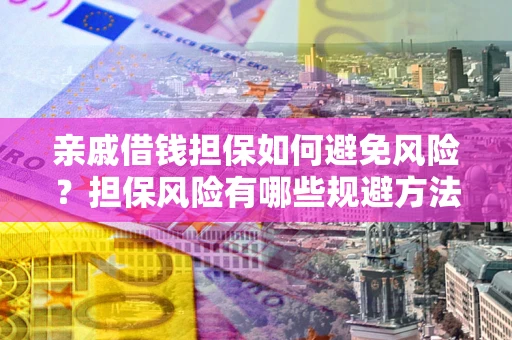 武汉亲戚借钱担保如何避免风险？担保风险有哪些规避方法？