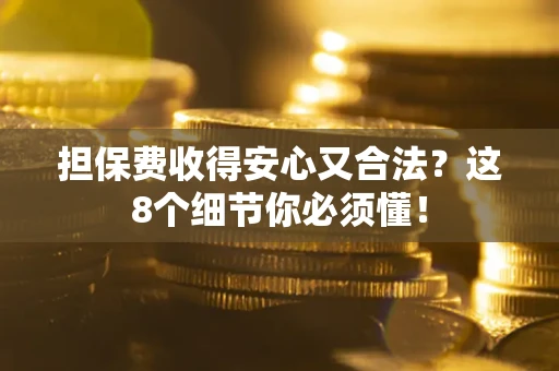 武汉担保费收得安心又合法？这8个细节你必须懂！
