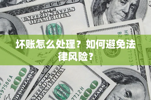 武汉坏账怎么处理？如何避免法律风险？