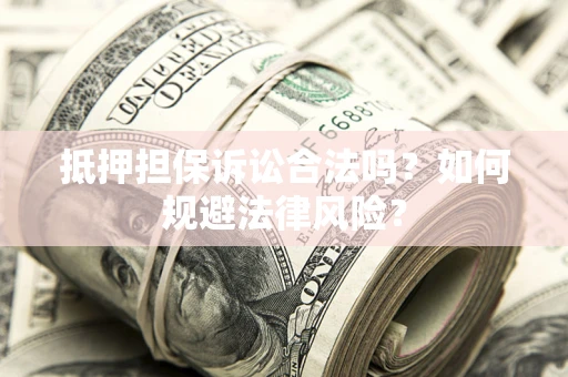 武汉抵押担保诉讼合法吗？如何规避法律风险？