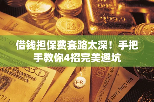 武汉借钱担保费套路太深！手把手教你4招完美避坑