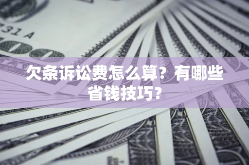 武汉欠条诉讼费怎么算？有哪些省钱技巧？