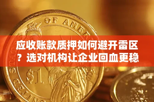 武汉应收账款质押如何避开雷区？选对机构让企业回血更稳