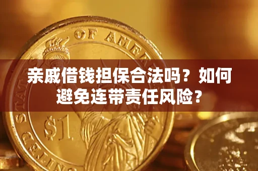 武汉亲戚借钱担保合法吗？如何避免连带责任风险？