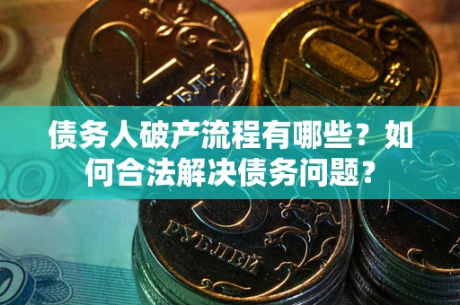 武汉债务人破产流程有哪些？如何合法解决债务问题？