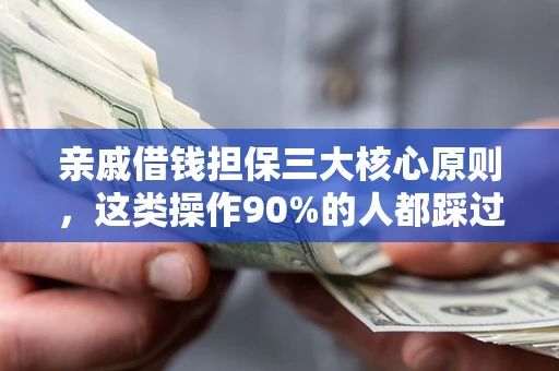武汉亲戚借钱担保三大核心原则，这类操作90%的人都踩过坑！附法院判决案例