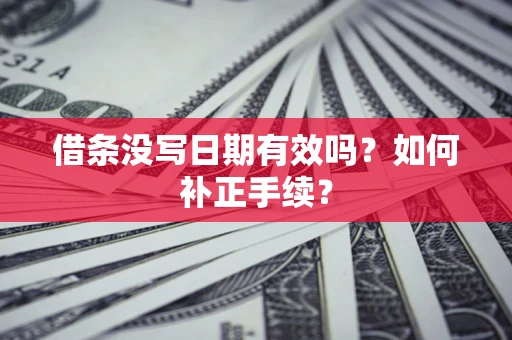 武汉借条没写日期有效吗？如何补正手续？