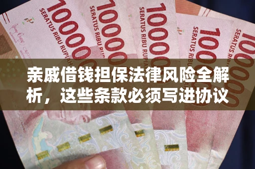 武汉亲戚借钱担保法律风险全解析，这些条款必须写进协议