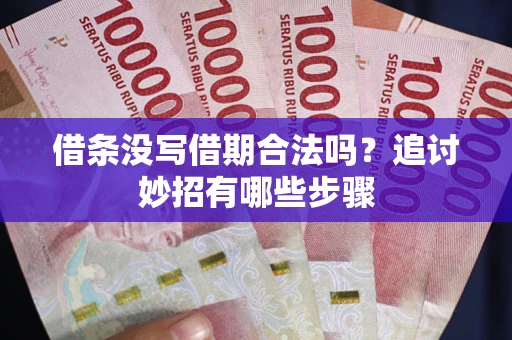 武汉借条没写借期合法吗？追讨妙招有哪些步骤