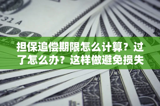 武汉担保追偿期限怎么计算？过了怎么办？这样做避免损失！