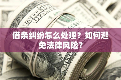 武汉借条纠纷怎么处理？如何避免法律风险？