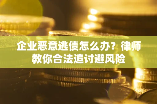 武汉企业恶意逃债怎么办？律师教你合法追讨避风险