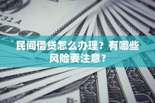 武汉民间借贷怎么办理？有哪些风险要注意？