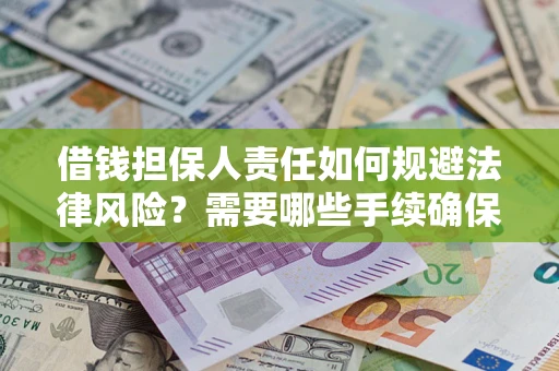 武汉借钱担保人责任如何规避法律风险？需要哪些手续确保安全？
