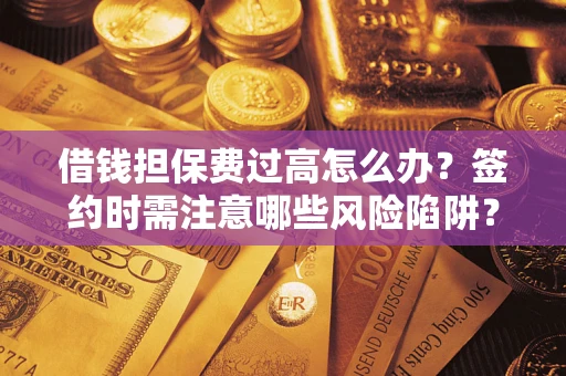 武汉借钱担保费过高怎么办？签约时需注意哪些风险陷阱？