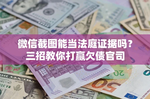 武汉微信截图能当法庭证据吗？三招教你打赢欠债官司