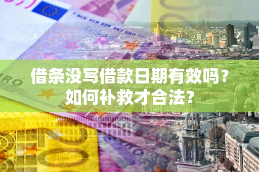 武汉借条没写借款日期有效吗？如何补救才合法？