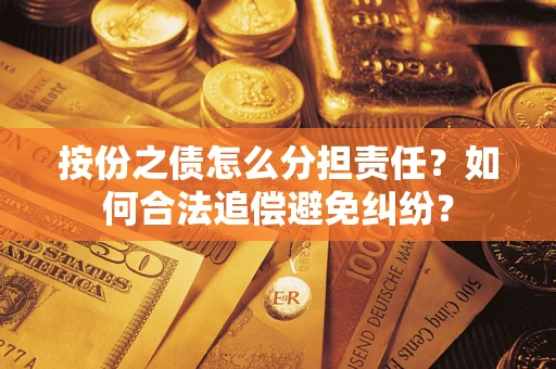 武汉按份之债怎么分担责任？如何合法追偿避免纠纷？