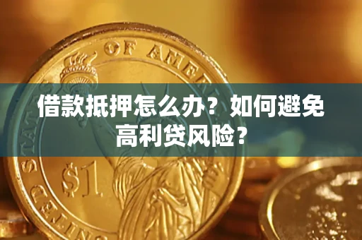 武汉借款抵押怎么办？如何避免高利贷风险？