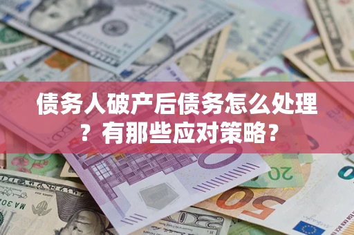 武汉债务人破产后债务怎么处理？有那些应对策略？